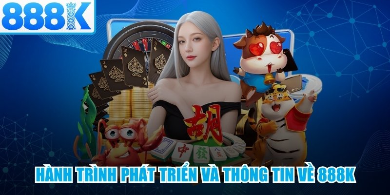 Hành trình phát triển và thông tin tổng quan về 888K
