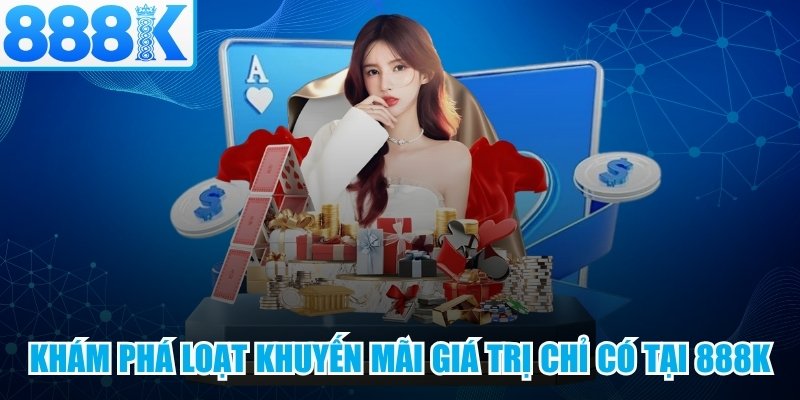 Khám phá loạt khuyến mãi giá trị chỉ có tại 888K