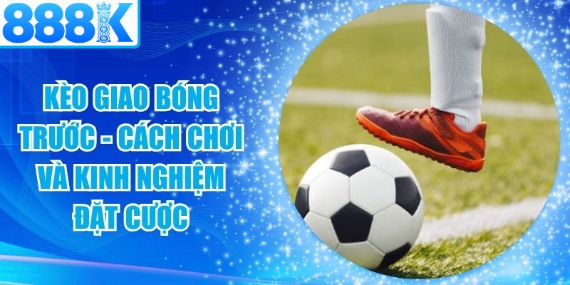 Kèo Giao Bóng Trước